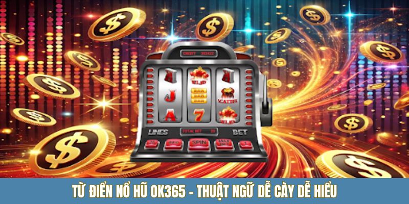 Từ điển nổ hũ OK365 - Thuật ngữ dễ cày dễ hiểu