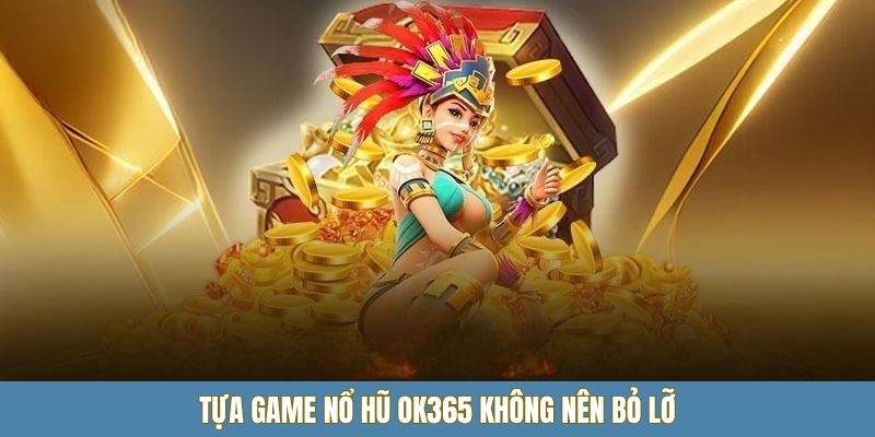 Tựa game nổ hũ OK365 không nên bỏ lỡ